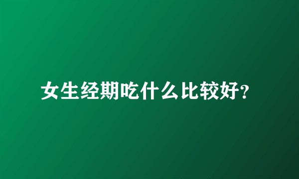 女生经期吃什么比较好？