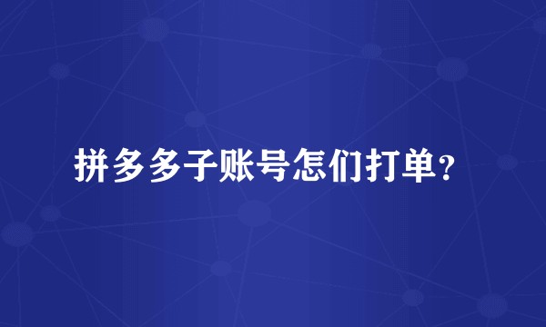 拼多多子账号怎们打单？