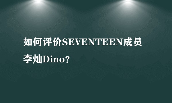 如何评价SEVENTEEN成员李灿Dino?