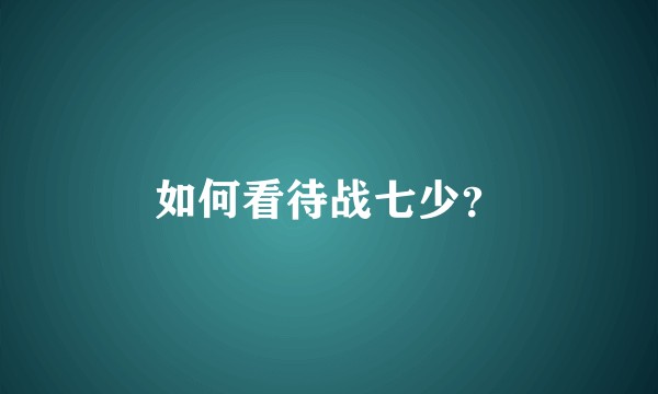如何看待战七少?