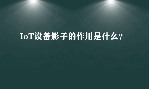 IoT设备影子的作用是什么？