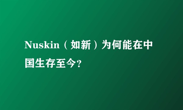 Nuskin（如新）为何能在中国生存至今？