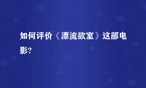 如何评价《漂流欲室》这部电影?