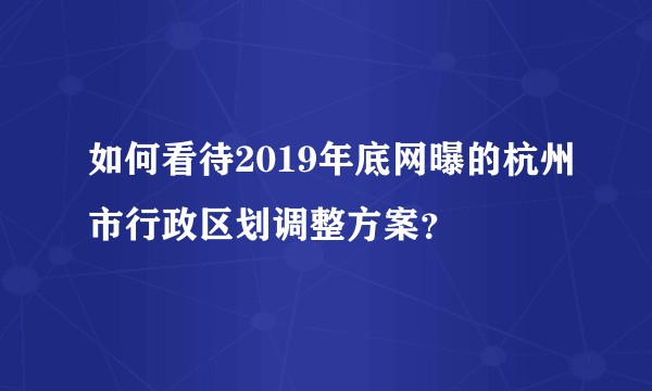 如何看待2019年底网曝的杭州市行政区划调整方案？