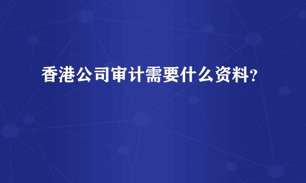 香港公司审计需要什么资料？