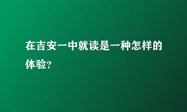 在吉安一中就读是一种怎样的体验？