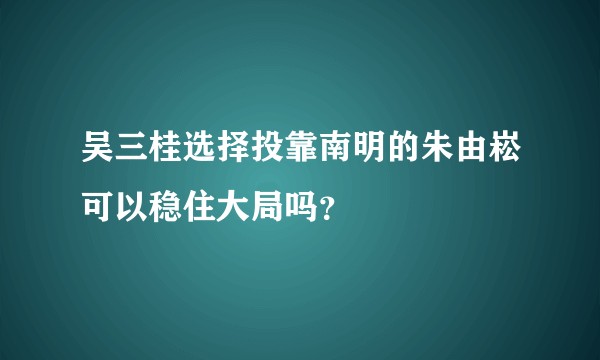 吴三桂选择投靠南明的朱由崧可以稳住大局吗？
