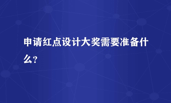 申请红点设计大奖需要准备什么？
