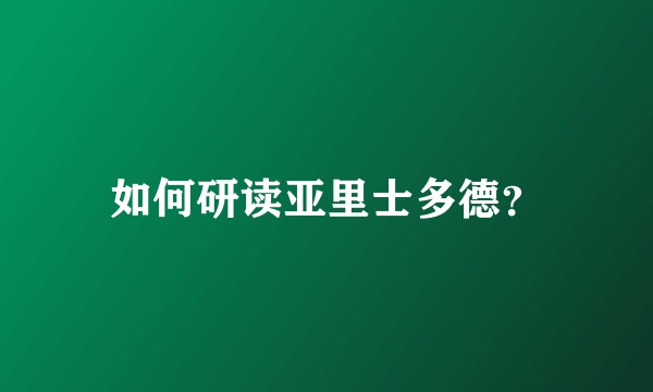 如何研读亚里士多德？