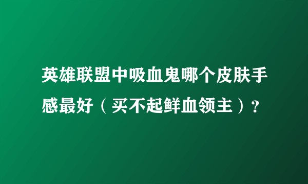 英雄联盟中吸血鬼哪个皮肤手感最好（买不起鲜血领主）？