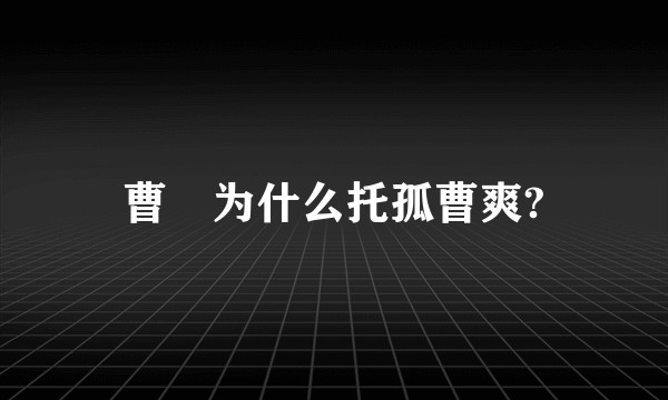 曹叡为什么托孤曹爽?