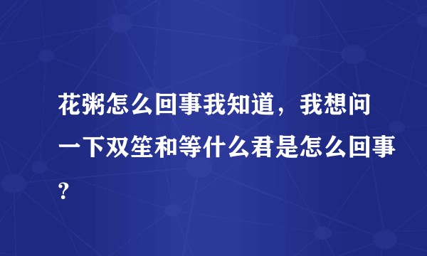 花粥怎么回事我知道，我想问一下双笙和等什么君是怎么回事？