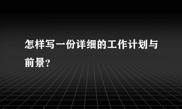 怎样写一份详细的工作计划与前景？