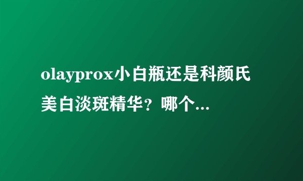 olayprox小白瓶还是科颜氏美白淡斑精华?哪个性价比更高?