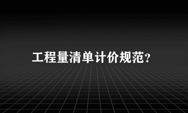 工程量清单计价规范？