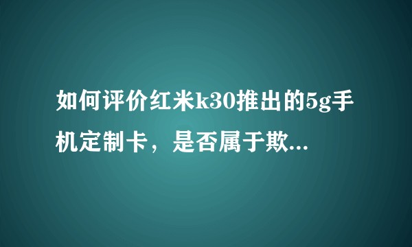 如何评价红米k30推出的5g手机定制卡，是否属于欺诈宣传？