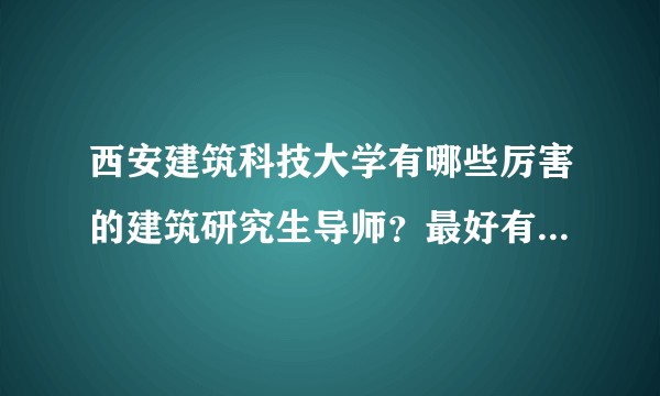 西安建筑科技大学有哪些厉害的建筑研究生导师？最好有详细的介绍包括设计院的导师。？
