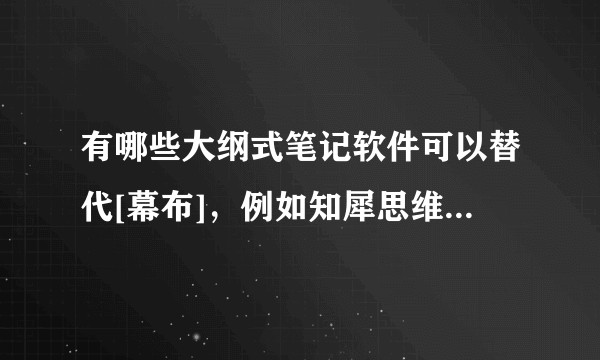 有哪些大纲式笔记软件可以替代[幕布]，例如知犀思维导图、Effie、Workflowy，哪款值得推荐？