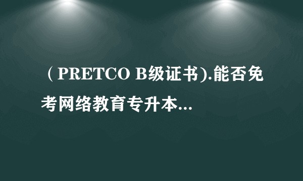 （PRETCO B级证书).能否免考网络教育专升本英语统考？