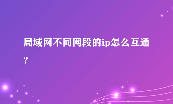 局域网不同网段的ip怎么互通？