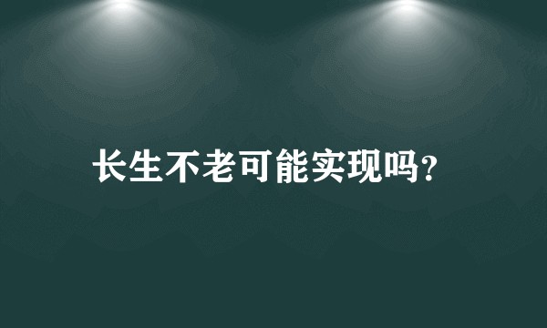 长生不老可能实现吗?