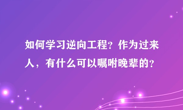如何学习逆向工程？作为过来人，有什么可以嘱咐晚辈的？