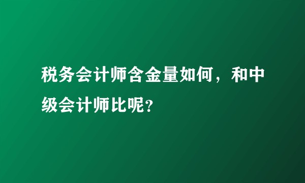 税务会计师含金量如何，和中级会计师比呢？