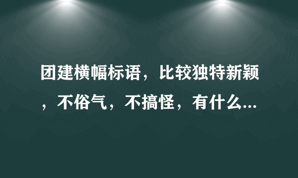 团建横幅标语，比较独特新颖，不俗气，不搞怪，有什么好的推荐？