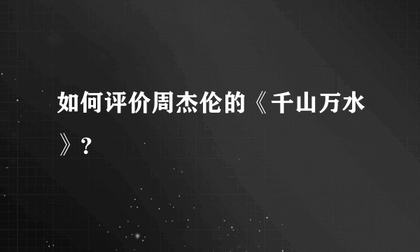 如何评价周杰伦的《千山万水》？