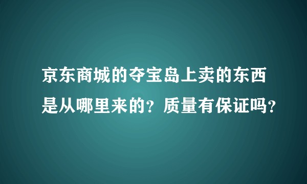 京东商城的夺宝岛上卖的东西是从哪里来的？质量有保证吗？