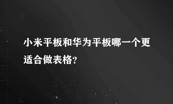 小米平板和华为平板哪一个更适合做表格?