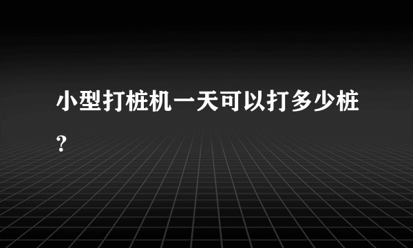 小型打桩机一天可以打多少桩？