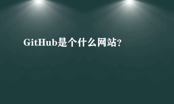 GitHub是个什么网站？
