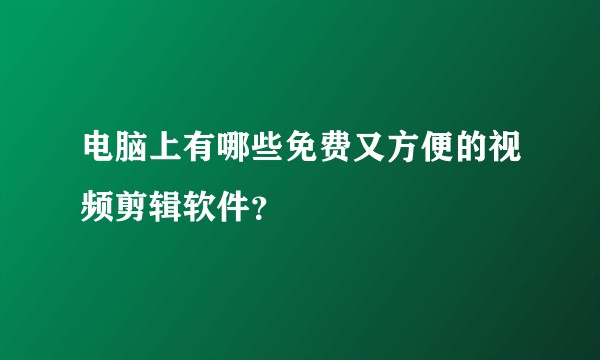 电脑上有哪些免费又方便的视频剪辑软件？