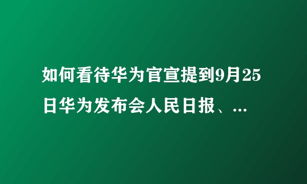 如何看待华为官宣提到9月25日华为发布会人民日报、新华社、环球时报等100多家媒体将进行同步直播？
