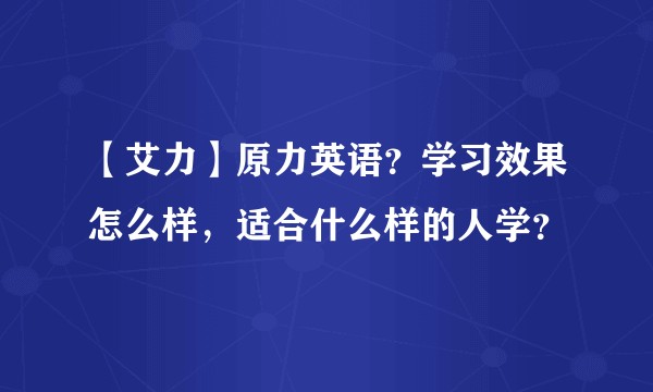 【艾力】原力英语？学习效果怎么样，适合什么样的人学？