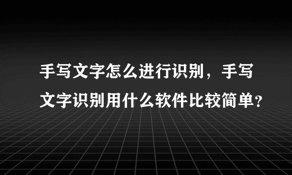 手写文字怎么进行识别，手写文字识别用什么软件比较简单？