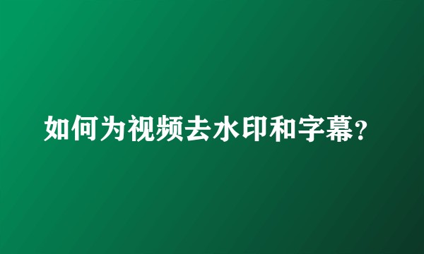 如何为视频去水印和字幕？