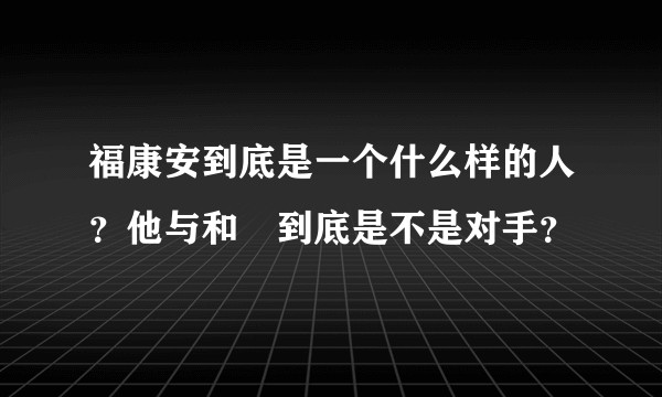 福康安到底是一个什么样的人?他与和珅到底是不是对手?