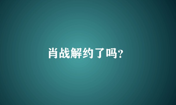 肖战解约了吗？