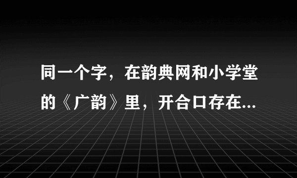 同一个字,在韵典网和小学堂的《广韵》里,开合口存在分歧,是什么造成的,音韵地位里还有哪些项会出现分歧?