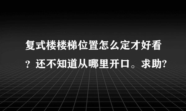 复式楼楼梯位置怎么定才好看?还不知道从哪里开口。求助?