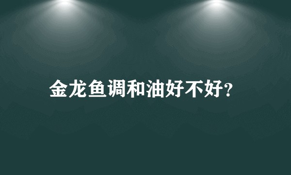 金龙鱼调和油好不好？