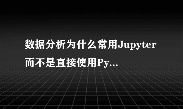 数据分析为什么常用Jupyter而不是直接使用Python脚本或Excel?
