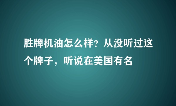胜牌机油怎么样？从没听过这个牌子，听说在美国有名