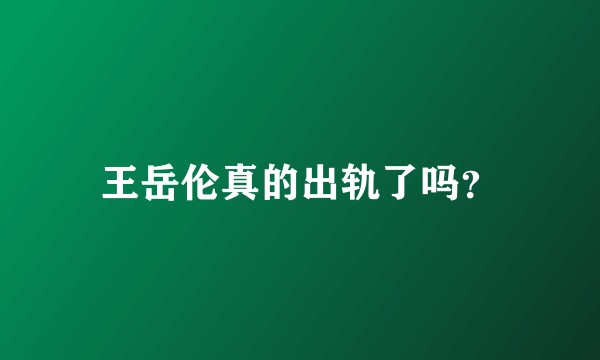 王岳伦真的出轨了吗？