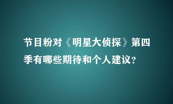 节目粉对《明星大侦探》第四季有哪些期待和个人建议？