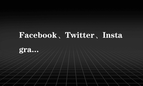 Facebook、Twitter、Instagram有什么区别？