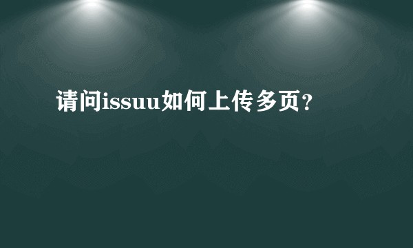 请问issuu如何上传多页？