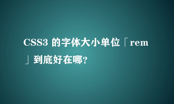 CSS3 的字体大小单位「rem」到底好在哪？